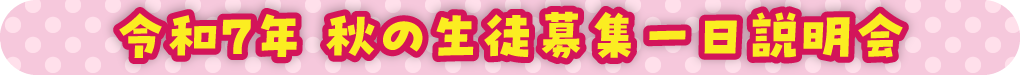 令和7年 春の生徒募集一日説明会